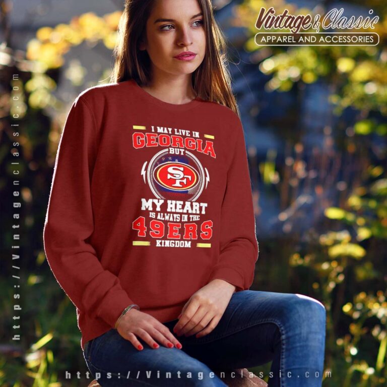 I May Live In Georgia But My Heart Is Always In The 49ers Kingdom Sweatshirt I May Live In Georgia But My Heart Is Always In The 49ers Kingdom Sweatshirt