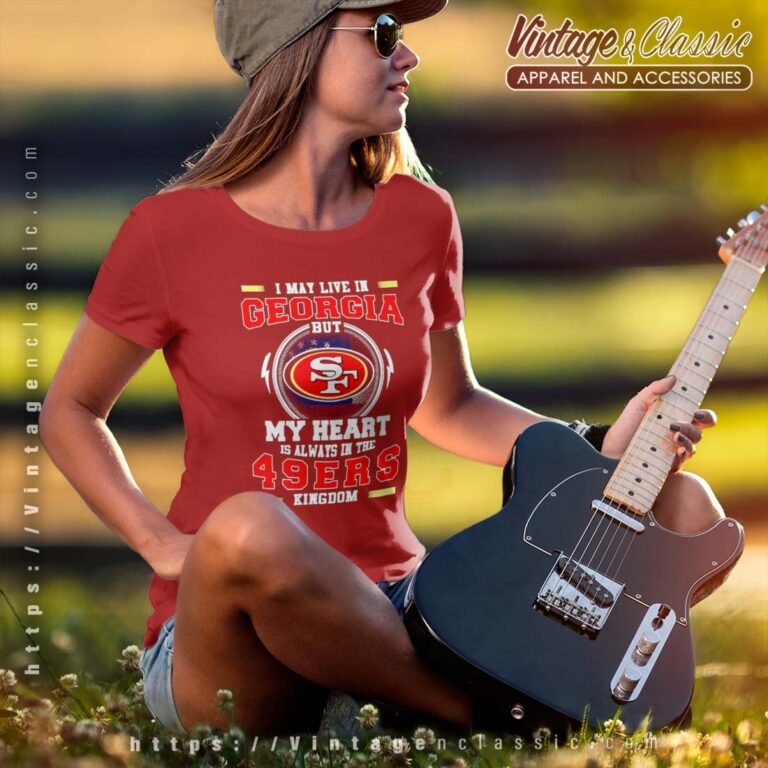 I May Live In Georgia But My Heart Is Always In The 49ers Kingdom Tshirt I May Live In Georgia But My Heart Is Always In The 49ers Kingdom Tshirt