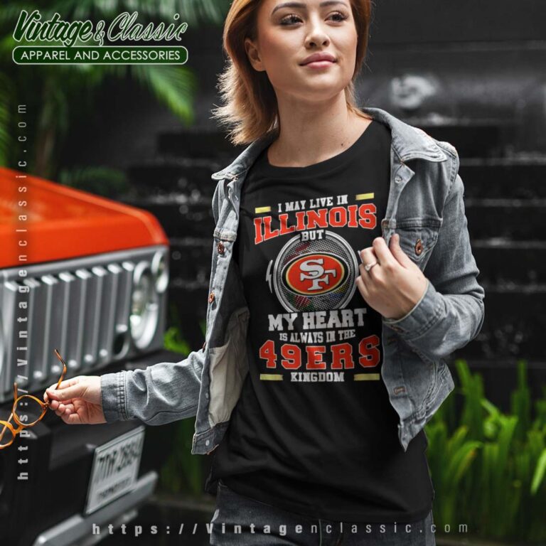 I May Live In Illinois But My Heart Is Always In The 49ers Kingdom Shirt I May Live In Illinois But My Heart Is Always In The 49ers Kingdom Shirt