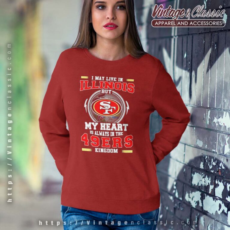 I May Live In Illinois But My Heart Is Always In The 49ers Kingdom Sweatshirt I May Live In Illinois But My Heart Is Always In The 49ers Kingdom Sweatshirt