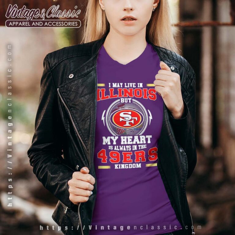 I May Live In Illinois But My Heart Is Always In The 49ers Kingdom Vneck I May Live In Illinois But My Heart Is Always In The 49ers Kingdom Vneck