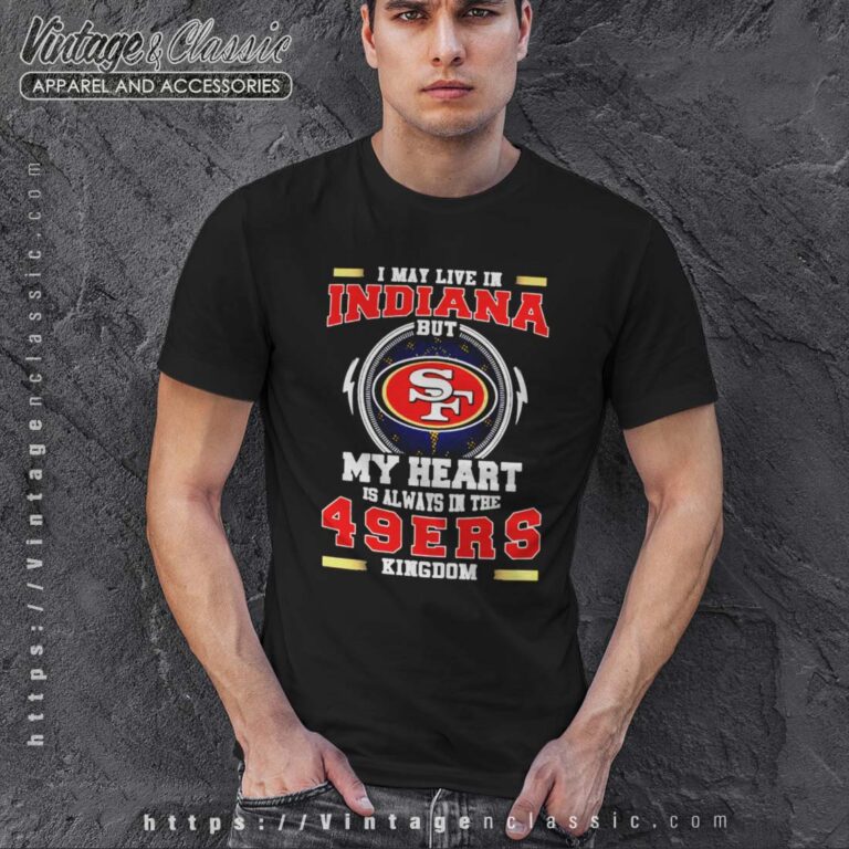I May Live In Indiana But My Heart Is Always In The 49ers Kingdom Shirt I May Live In Indiana But My Heart Is Always In The 49ers Kingdom Shirt