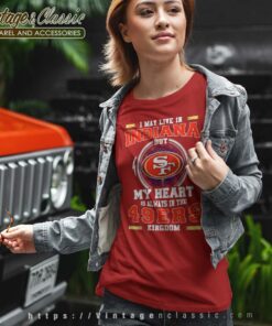 I May Live In Indiana But My Heart Is Always In The 49ers Kingdom Tshirt