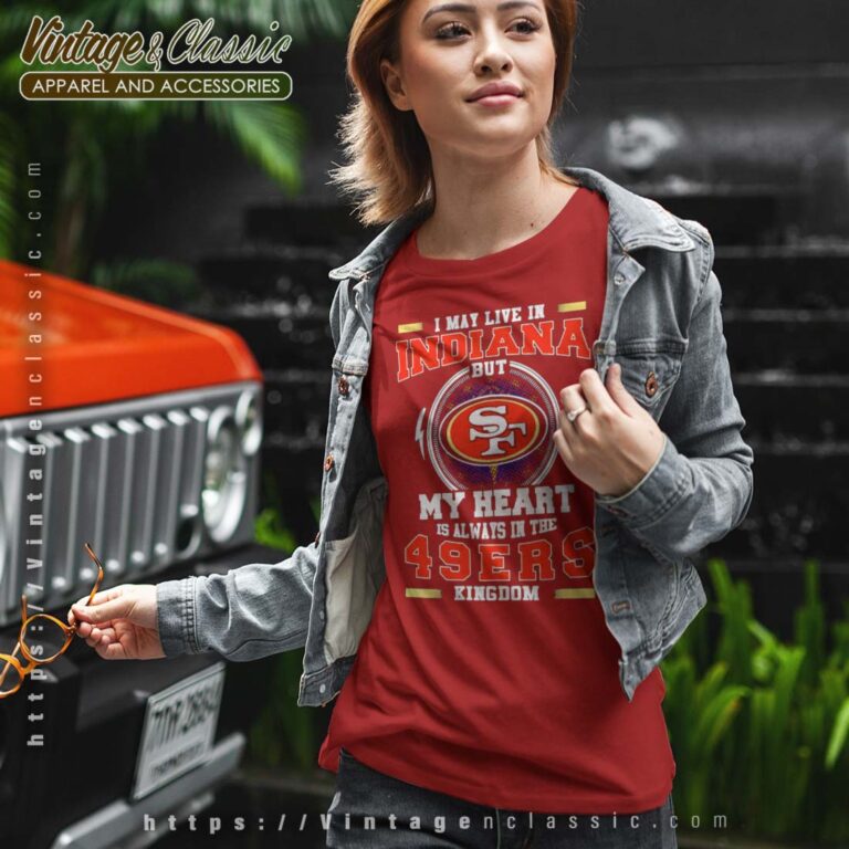 I May Live In Indiana But My Heart Is Always In The 49ers Kingdom Tshirt I May Live In Indiana But My Heart Is Always In The 49ers Kingdom Tshirt