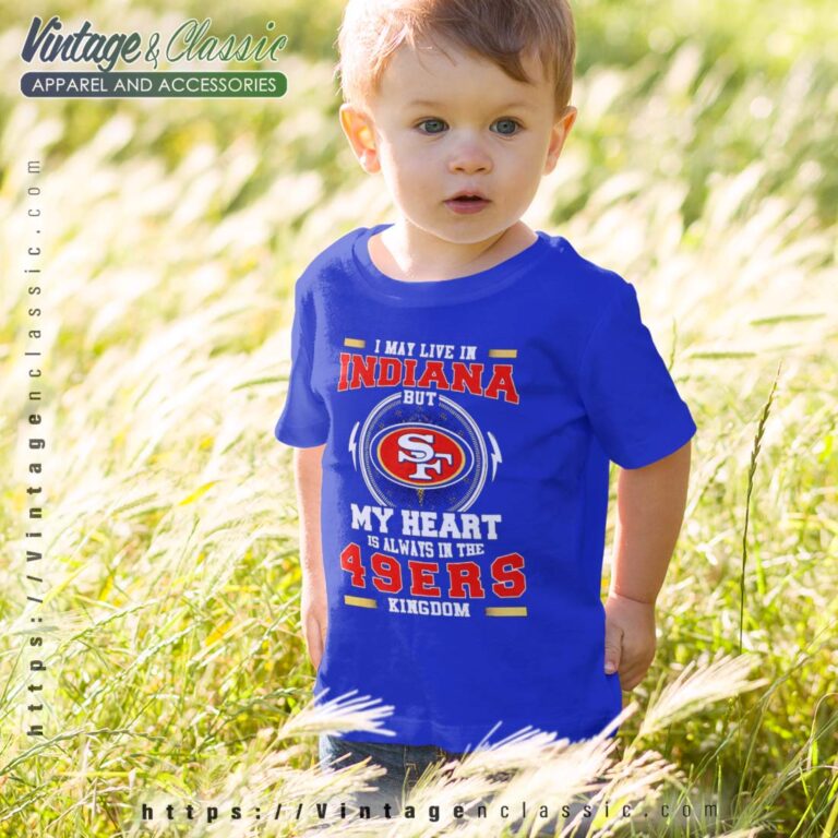 I May Live In Indiana But My Heart Is Always In The 49ers Kingdom kids Shirt I May Live In Indiana But My Heart Is Always In The 49ers Kingdom kids Shirt