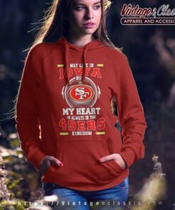 I May Live In Iowa But My Heart Is Always In The 49ers Kingdom Hoodie