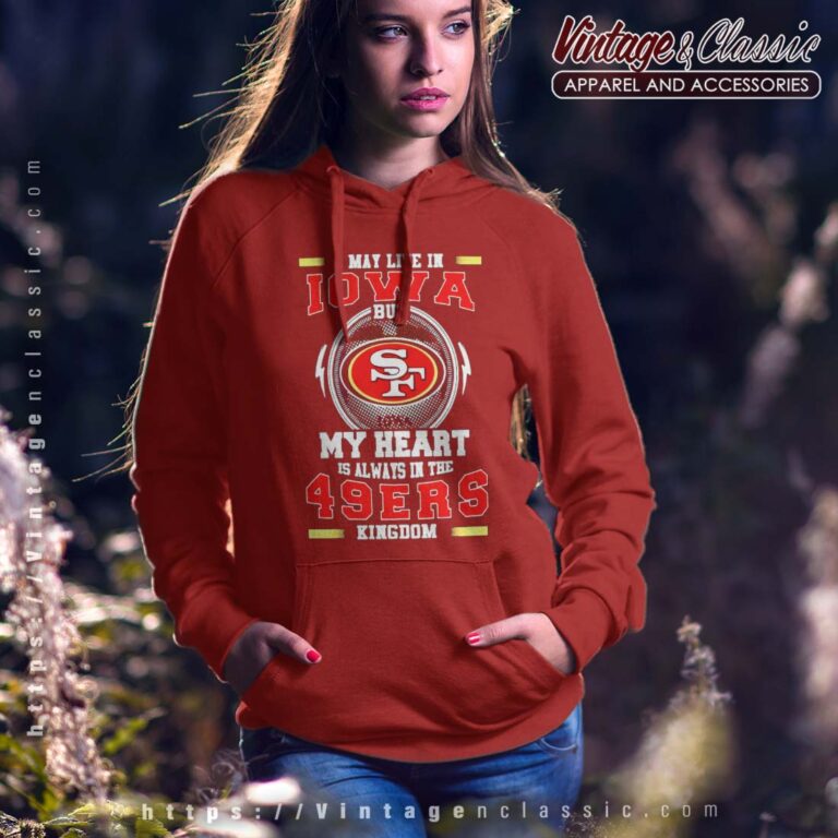 I May Live In Iowa But My Heart Is Always In The 49ers Kingdom Hoodie I May Live In Iowa But My Heart Is Always In The 49ers Kingdom Hoodie