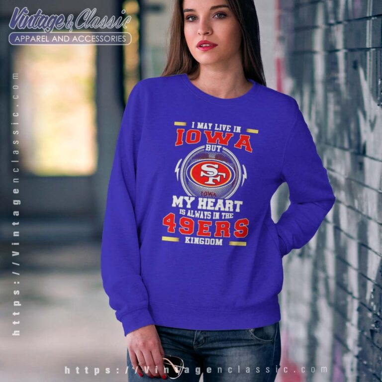 I May Live In Iowa But My Heart Is Always In The 49ers Kingdom Sweatshirt I May Live In Iowa But My Heart Is Always In The 49ers Kingdom Sweatshirt
