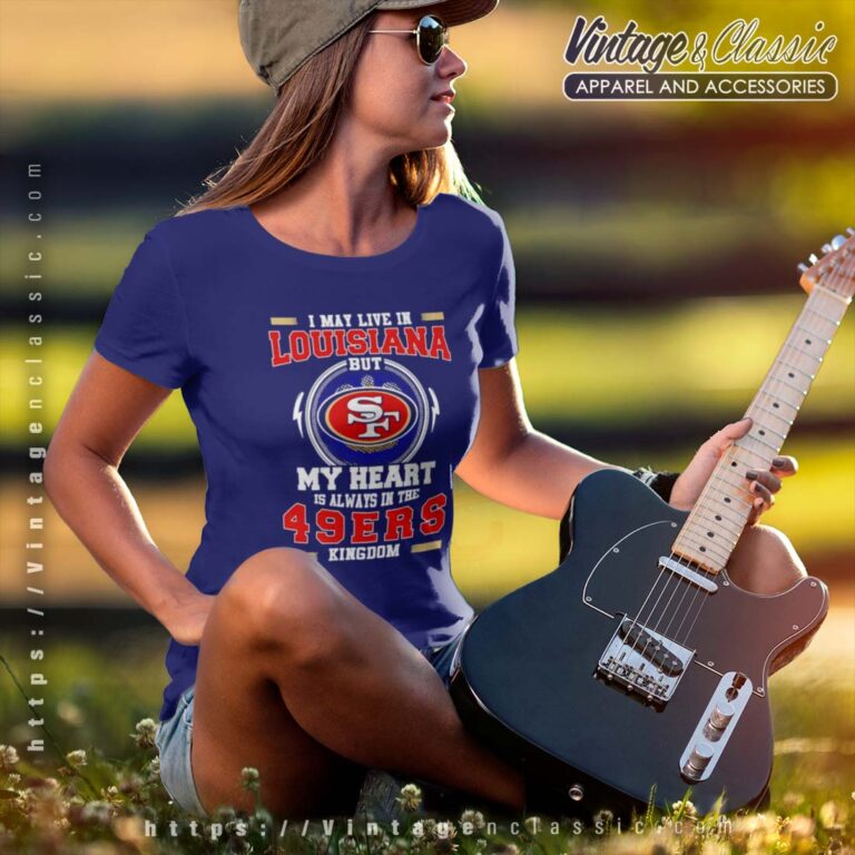 I May Live In Louisiana But My Heart Is Always In The 49ers Kingdom Tshirt I May Live In Louisiana But My Heart Is Always In The 49ers Kingdom Tshirt