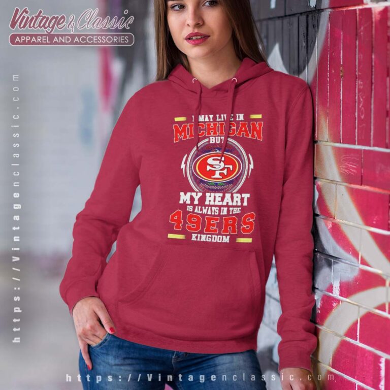 I May Live In Michigan But My Heart Is Always In The 49ers Kingdom Hoodie I May Live In Michigan But My Heart Is Always In The 49ers Kingdom Hoodie
