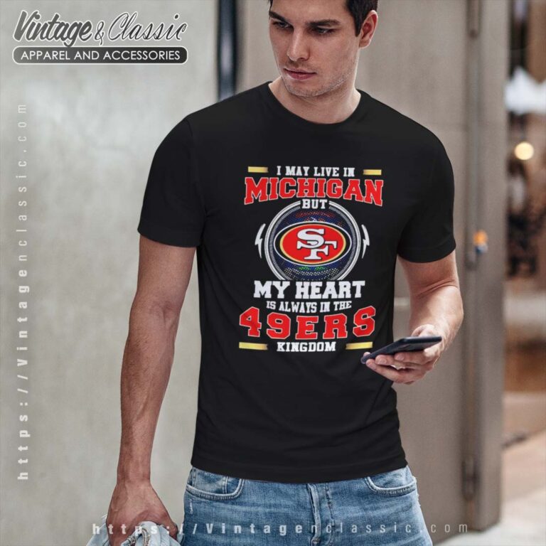 I May Live In Michigan But My Heart Is Always In The 49ers Kingdom Tshirt I May Live In Michigan But My Heart Is Always In The 49ers Kingdom Tshirt