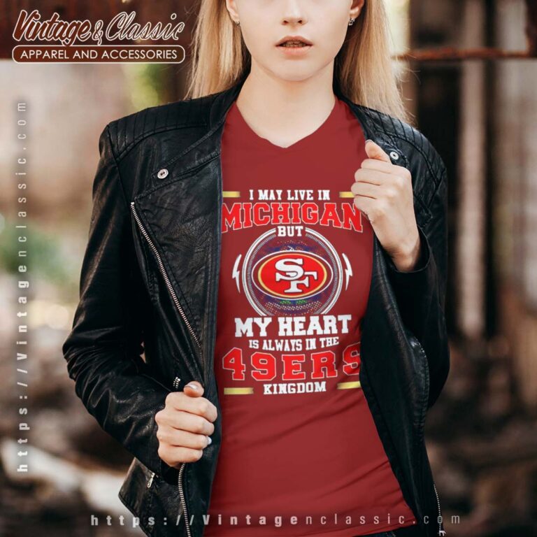 I May Live In Michigan But My Heart Is Always In The 49ers Kingdom Vneck I May Live In Michigan But My Heart Is Always In The 49ers Kingdom Vneck