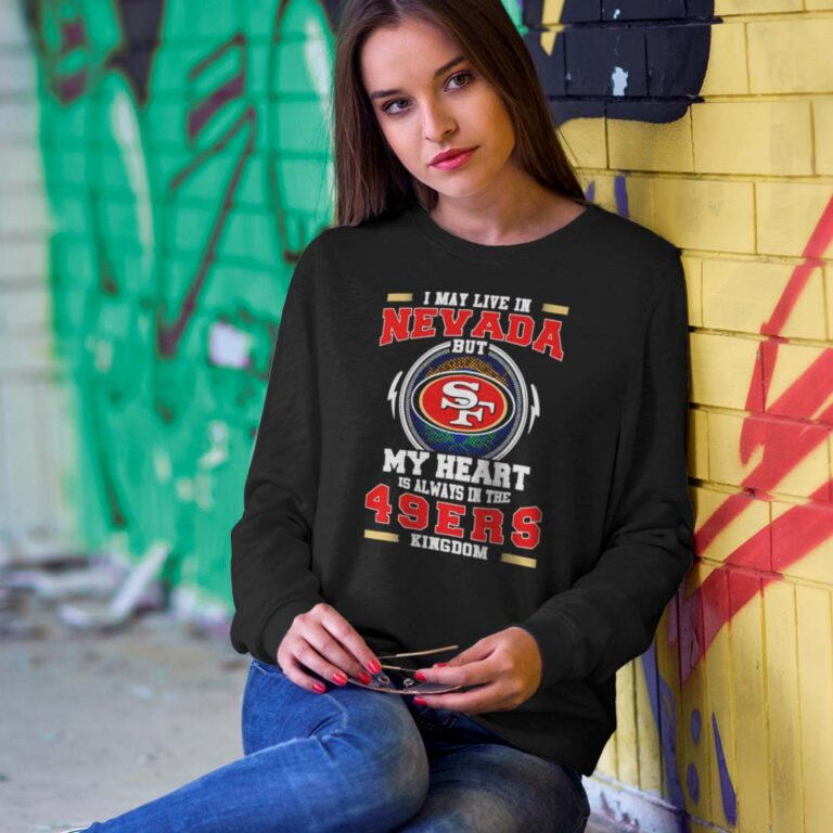 I May Live In Nevada But My Heart Is Always In The 49ers Sweatshirt I May Live In Nevada But My Heart Is Always In The 49ers Sweatshirt