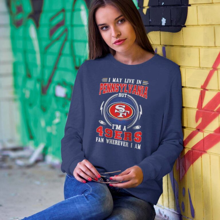 I May Live In Pennsylvania But My Heart Is Always In The 49ers Sweatshirt I May Live In Pennsylvania But My Heart Is Always In The 49ers Sweatshirt