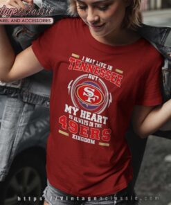 I May Live In Tennessee But My Heart Is Always In The 49ers Shirt