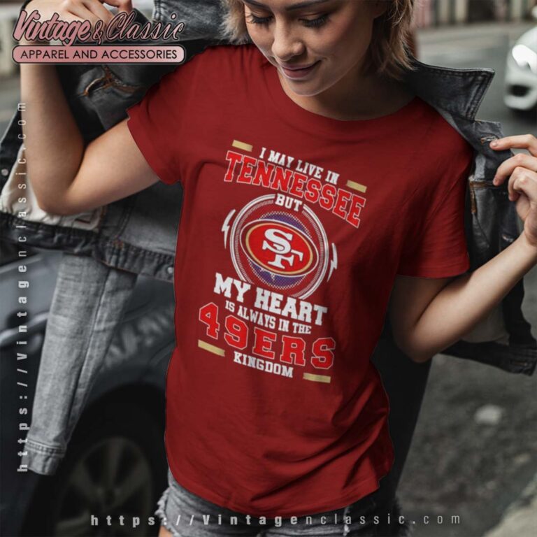 I May Live In Tennessee But My Heart Is Always In The 49ers Shirt I May Live In Tennessee But My Heart Is Always In The 49ers Shirt
