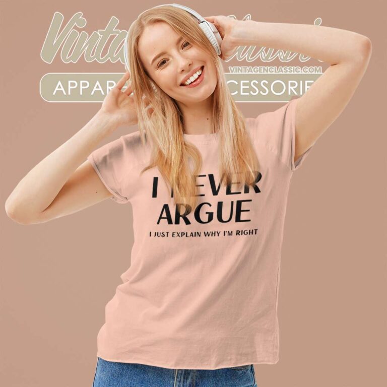 I Never Argue I Just Explain Why Im Right Women TShirt I Never Argue I Just Explain Why Im Right Women TShirt