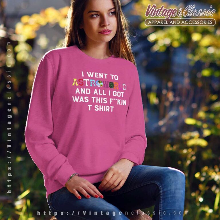 I Went To Astroworld And All I Got Was This Fuckin Sweatshirt I Went To Astroworld And All I Got Was This Fuckin Sweatshirt