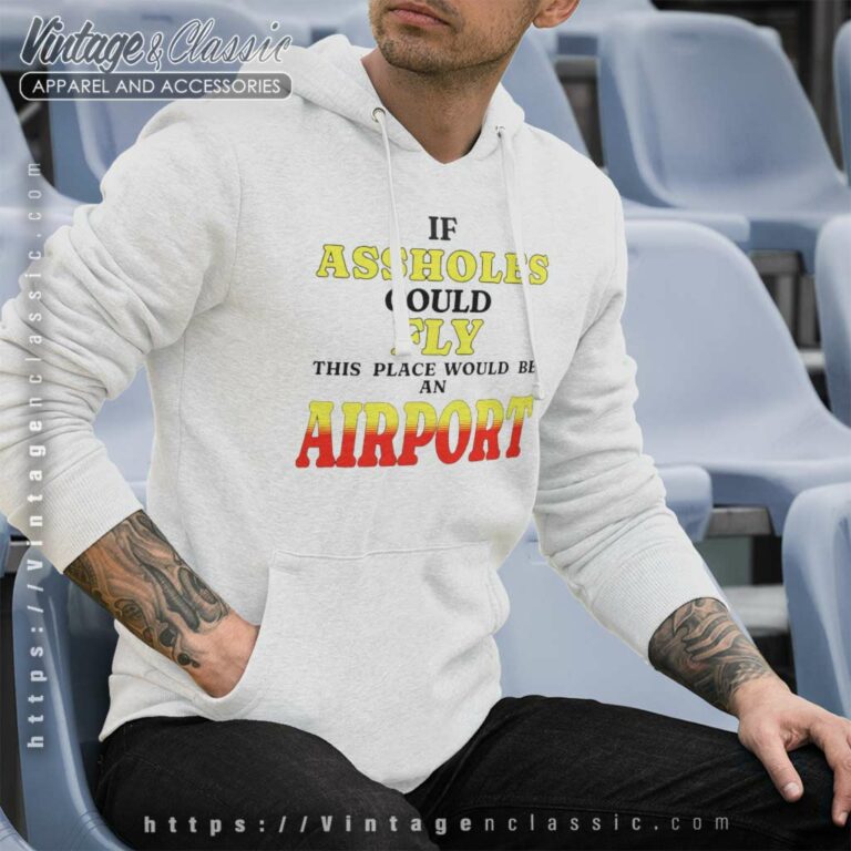 If Assholes Could Fly This Place Would Be An Airport Hoodie If Assholes Could Fly This Place Would Be An Airport Hoodie