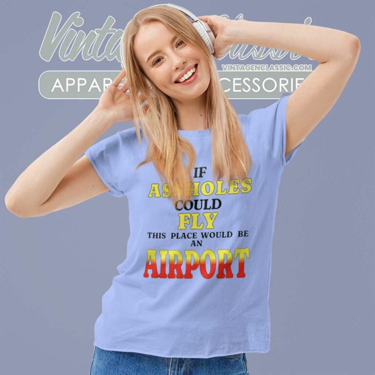 If Assholes Could Fly This Place Would Be An Airport Women TShirt If Assholes Could Fly This Place Would Be An Airport Women TShirt