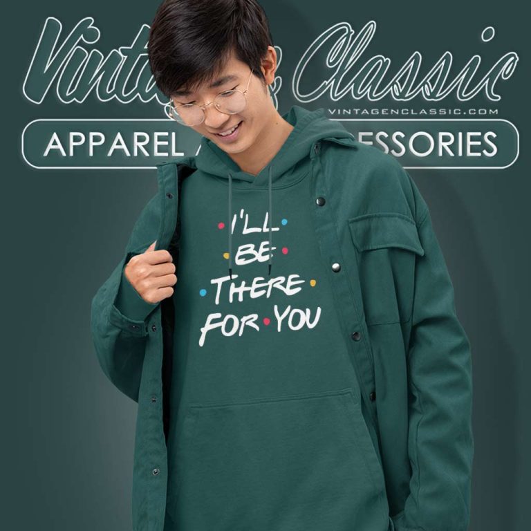 Ill Be There For You Shirt Friends Tv Show Hoodie Ill Be There For You Shirt Friends Tv Show Hoodie