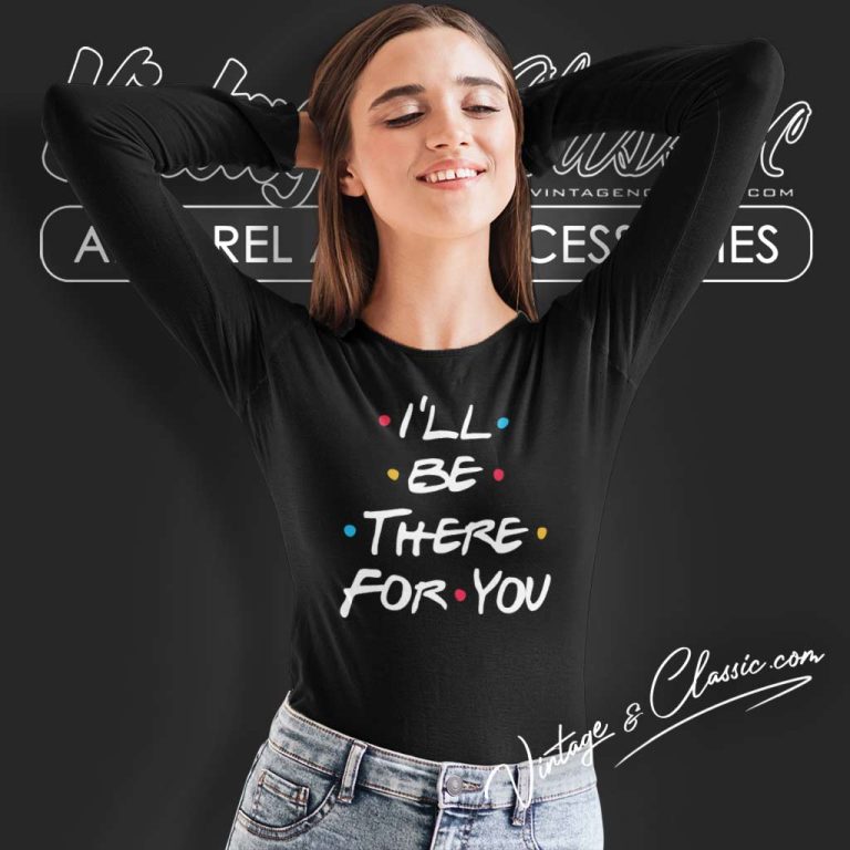 Ill Be There For You Shirt Friends Tv Show Long Sleeve Tee Ill Be There For You Shirt Friends Tv Show Long Sleeve Tee