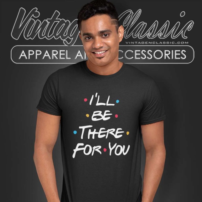 Ill Be There For You Shirt Friends Tv Show T Shirt Ill Be There For You Shirt Friends Tv Show T Shirt