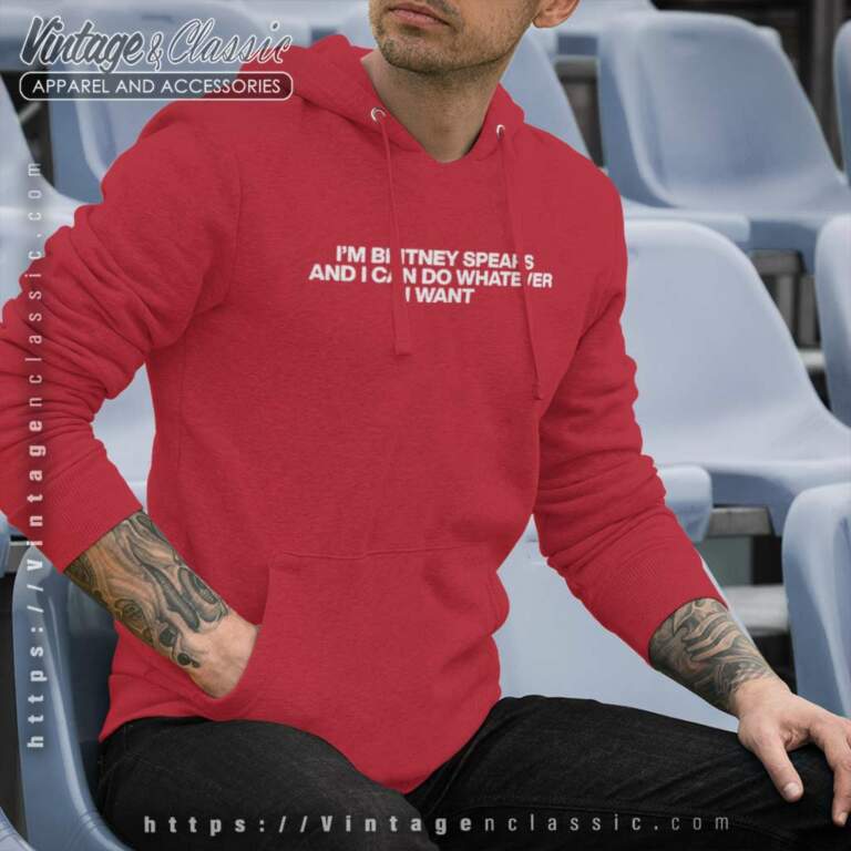 Im Britney Spears And I Can Do Whatever I Want Hoodie Im Britney Spears And I Can Do Whatever I Want Hoodie