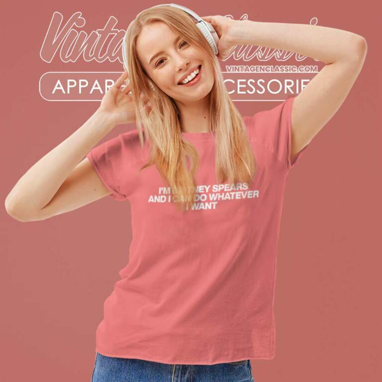 Im Britney Spears And I Can Do Whatever I Want Women TShirt Im Britney Spears And I Can Do Whatever I Want Women TShirt
