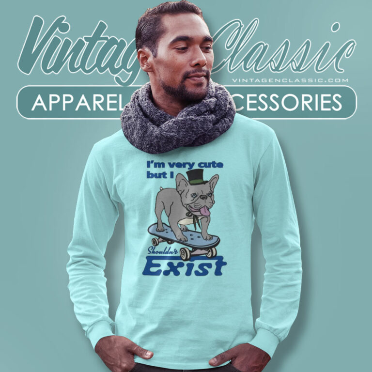 Bulldog Im Very Cute But I Shouldnt Exist Long Sleeve Tee Bulldog Im Very Cute But I Shouldnt Exist Long Sleeve Tee