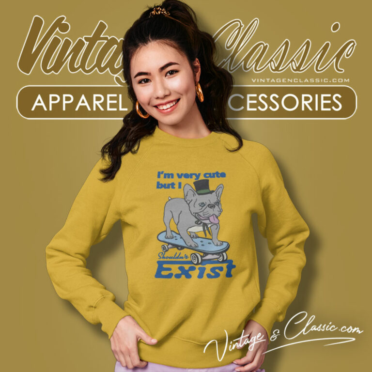 Bulldog Im Very Cute But I Shouldnt Exist Sweatshirt Bulldog Im Very Cute But I Shouldnt Exist Sweatshirt