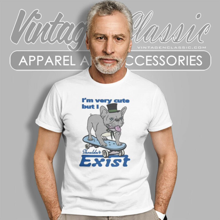 Bulldog Im Very Cute But I Shouldnt Exist T Shirt Bulldog Im Very Cute But I Shouldnt Exist T Shirt