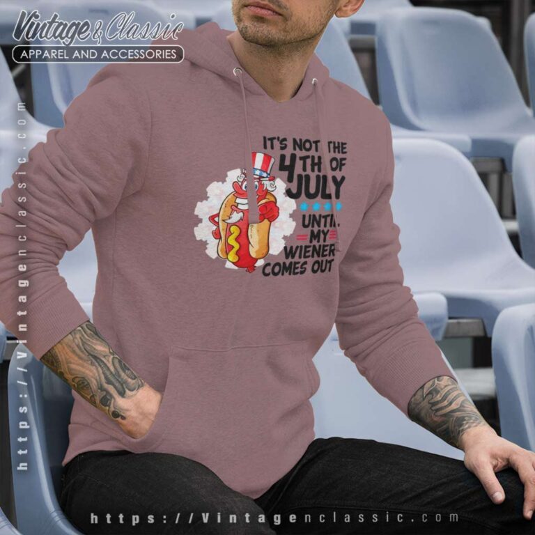 Its Not The 4th Of July Until My Wiener Comes Out Hoodie Its Not The 4th Of July Until My Wiener Comes Out Hoodie