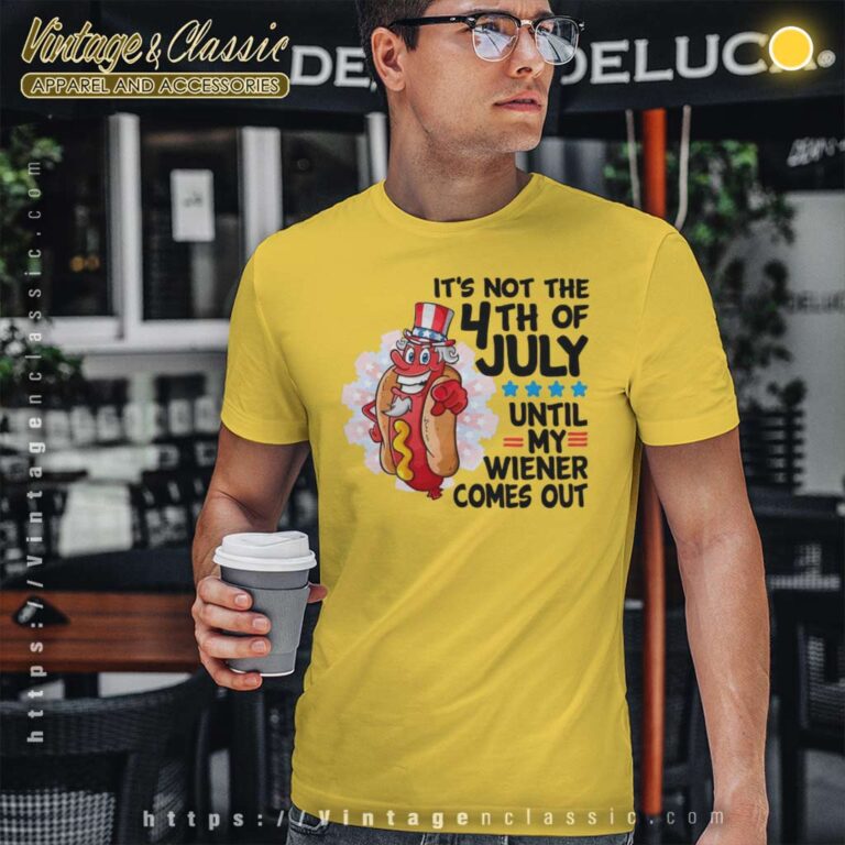 Its Not The 4th Of July Until My Wiener Comes Out T Shirt Its Not The 4th Of July Until My Wiener Comes Out T Shirt