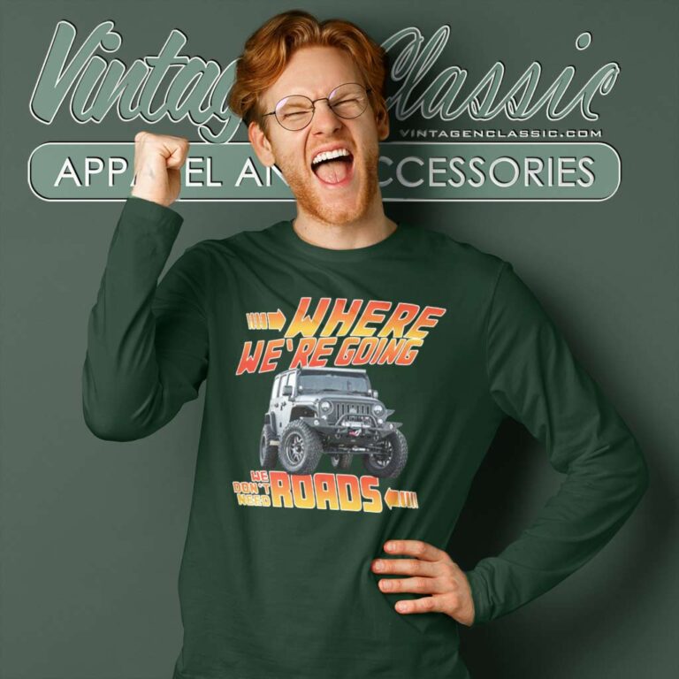 Jeep Where We Are Going We Dont Need Roads Long Sleeve Tee Jeep Where We Are Going We Dont Need Roads Long Sleeve Tee