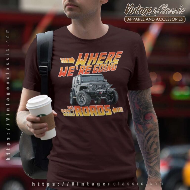 Jeep Where We Are Going We Dont Need Roads T Shirt Jeep Where We Are Going We Dont Need Roads T Shirt