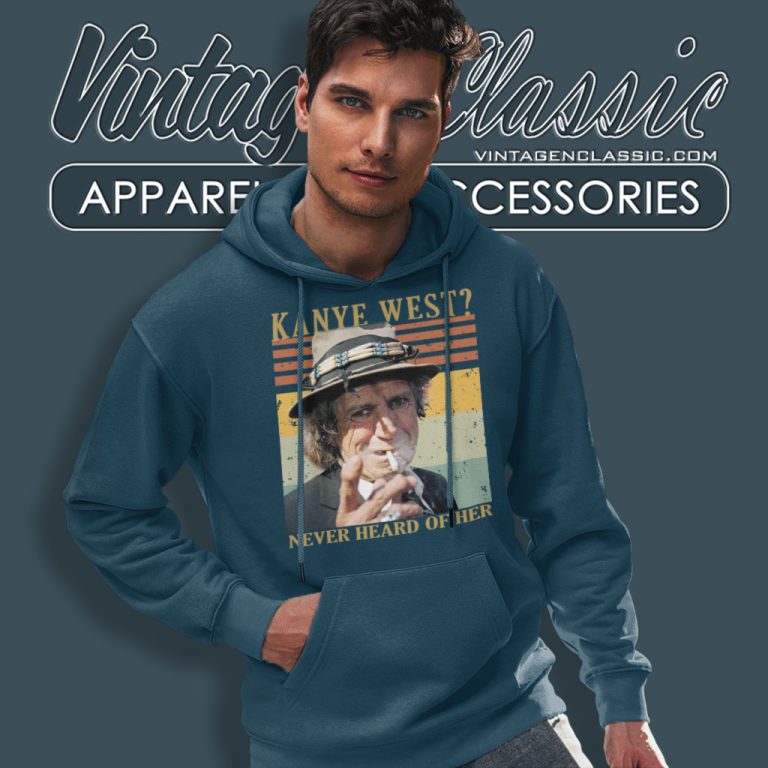 Keith Richards Shirt Kanye West Never Heard Of Her Hoodie Keith Richards Shirt Kanye West Never Heard Of Her Hoodie