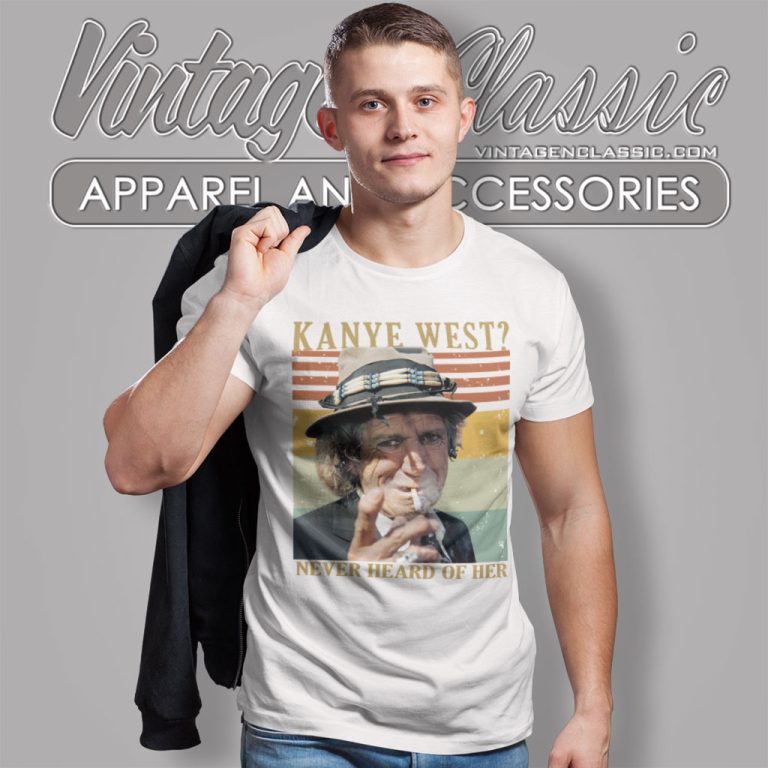 Keith Richards Shirt Kanye West Never Heard Of Her T Shirt Keith Richards Shirt Kanye West Never Heard Of Her T Shirt