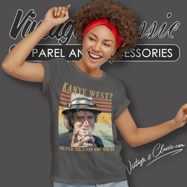 Keith Richards Shirt Kanye West Never Heard Of Her Women T Shirt Keith Richards Shirt Kanye West Never Heard Of Her Women T Shirt