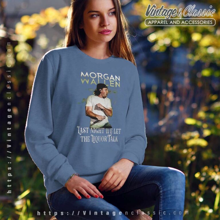 Last Night We Let The Liquor Talk Morgan Wallen Sweatshirt Last Night We Let The Liquor Talk Morgan Wallen Sweatshirt