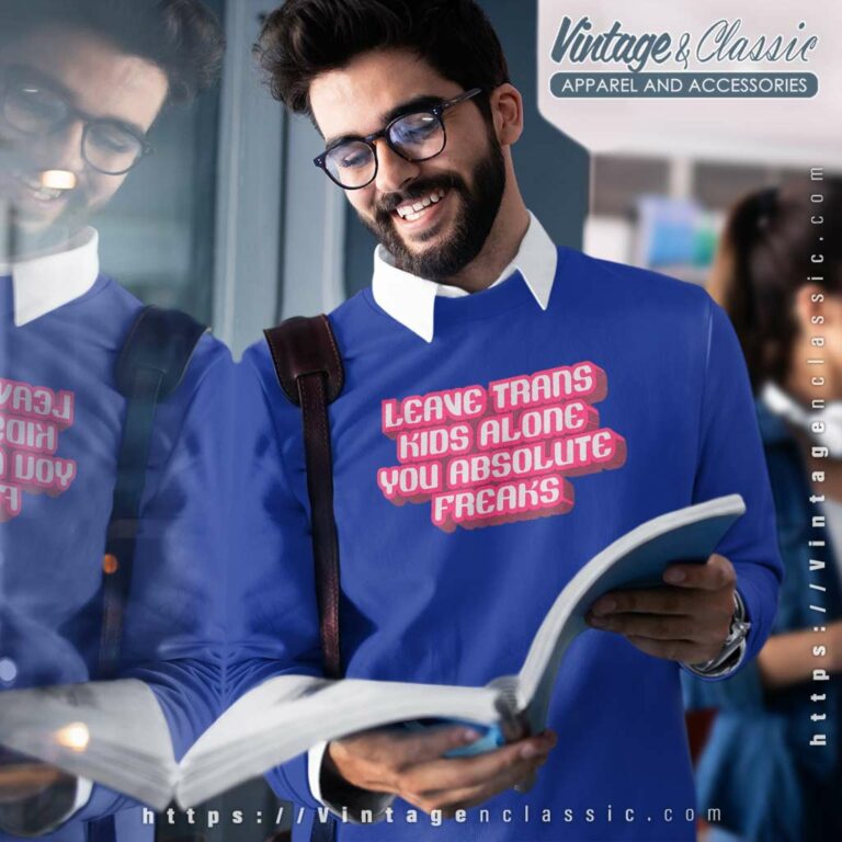 Leave Trans Kids Alone You Absolute Freaks Sweatshirt Leave Trans Kids Alone You Absolute Freaks Sweatshirt