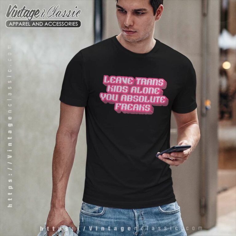 Leave Trans Kids Alone You Absolute Freaks T Shirt Leave Trans Kids Alone You Absolute Freaks T Shirt