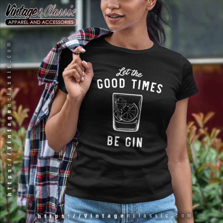 Let The Good Times Be Gin Women TShirt Let The Good Times Be Gin Women TShirt