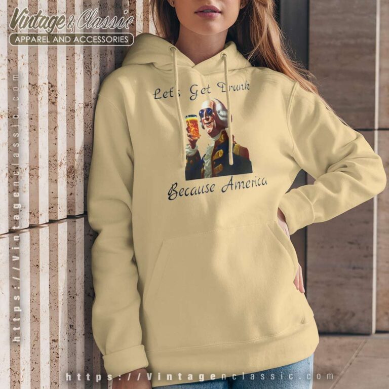 Lets Get Drunk Because America Fathers Day Gift Funny Hoodie Lets Get Drunk Because America Fathers Day Gift Funny Hoodie