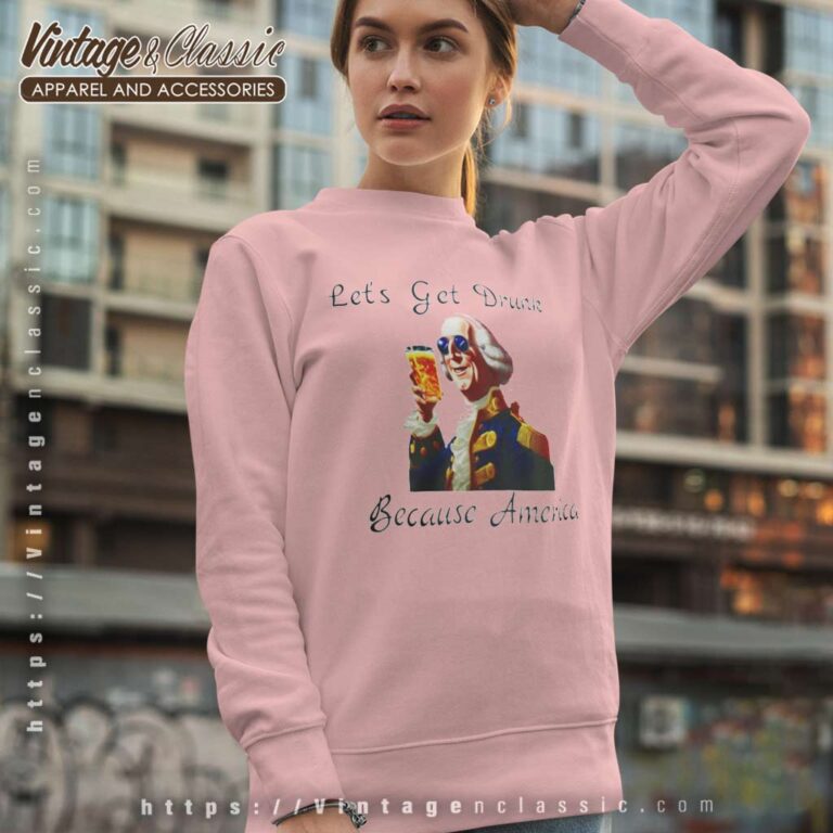 Lets Get Drunk Because America Fathers Day Gift Funny Sweatshirt Lets Get Drunk Because America Fathers Day Gift Funny Sweatshirt