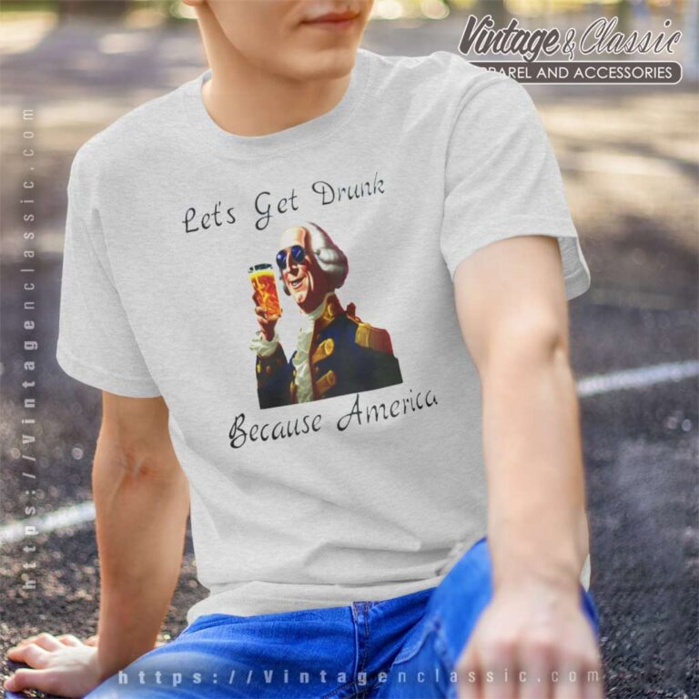 Lets Get Drunk Because America Fathers Day Gift Funny T Shirt Lets Get Drunk Because America Fathers Day Gift Funny T Shirt