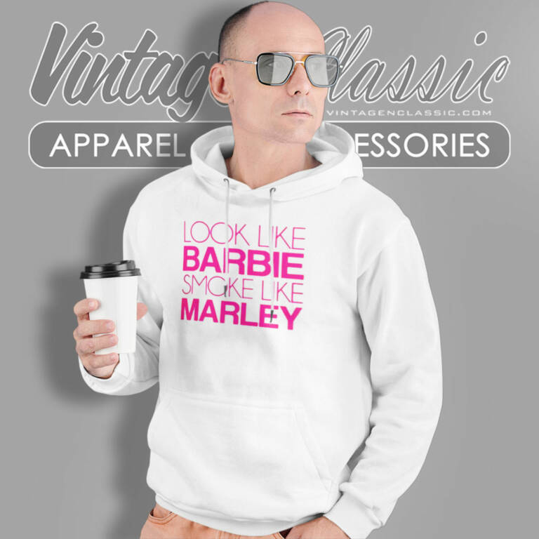 Look Like Barbie Smoke Like Marley Hoodie Look Like Barbie Smoke Like Marley Hoodie