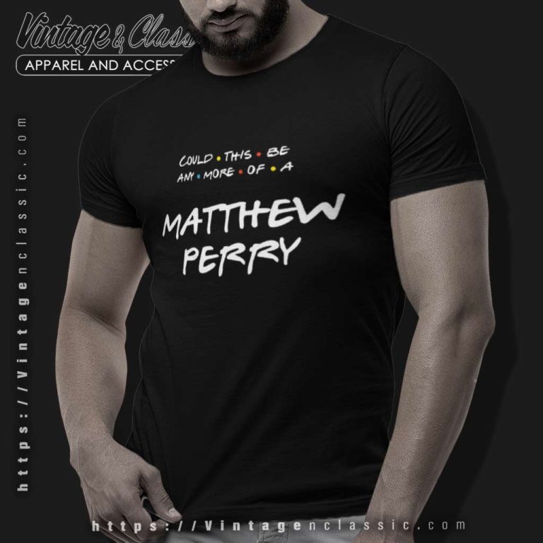 Matthew Perry Shirt Could This Be Any More Of A Matthew Perry T Shirt Matthew Perry Shirt Could This Be Any More Of A Matthew Perry T Shirt