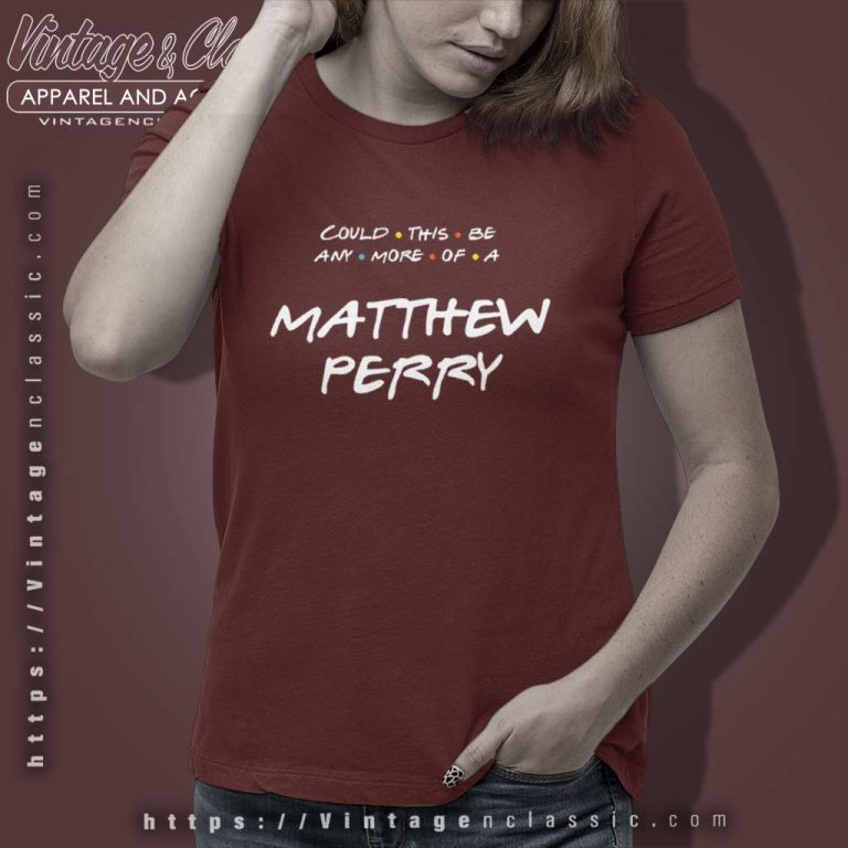 Matthew Perry Shirt Could This Be Any More Of A Matthew Perry Women TShirt Matthew Perry Shirt Could This Be Any More Of A Matthew Perry Women TShirt