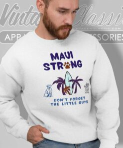 Maui Strong Shirt Dont Forget The Little Guys Cat And Dog 6 Maui Strong Shirt Dont Forget The Little Guys Cat And Dog Sweatshirt